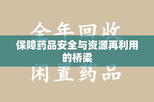 武汉保障药品安全与资源再利用的桥梁