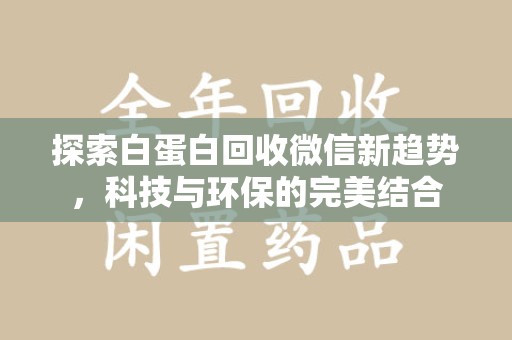 武汉探索白蛋白回收微信新趋势，科技与环保的完美结合