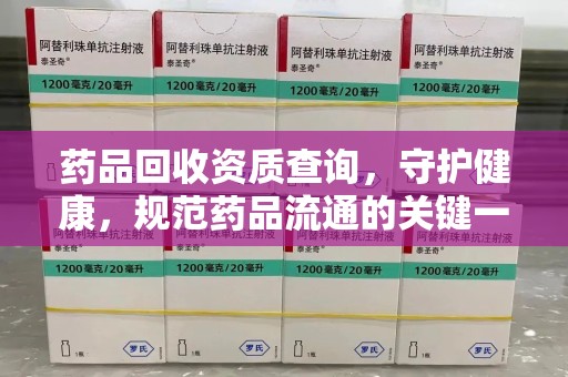 武汉药品回收资质查询，守护健康，规范药品流通的关键一步