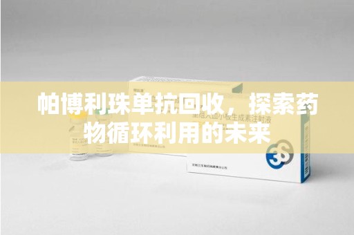 武汉帕博利珠单抗回收，探索药物循环利用的未来