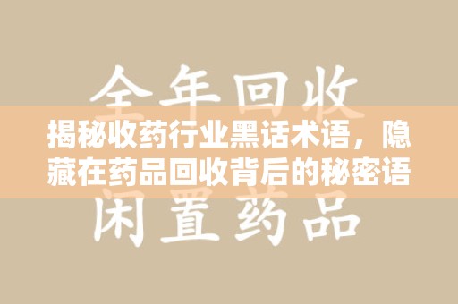 武汉揭秘收药行业黑话术语，隐藏在药品回收背后的秘密语言