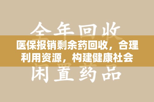 武汉医保报销剩余药回收，合理利用资源，构建健康社会