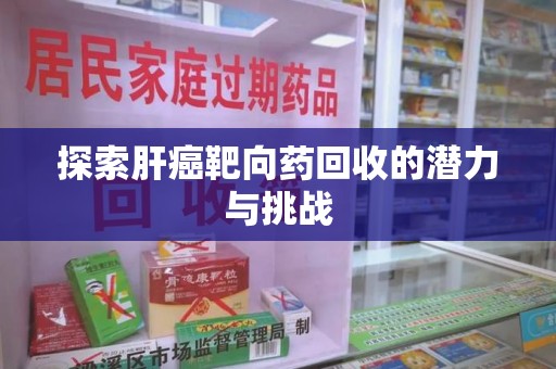 武汉探索肝癌靶向药回收的潜力与挑战