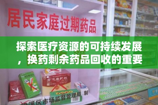 武汉探索医疗资源的可持续发展，换药剩余药品回收的重要性与实践