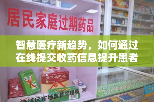 武汉智慧医疗新趋势，如何通过在线提交收药信息提升患者体验