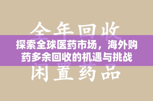 武汉探索全球医药市场，海外购药多余回收的机遇与挑战