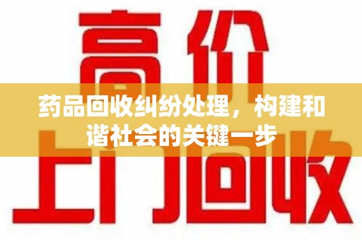 武汉药品回收纠纷处理，构建和谐社会的关键一步