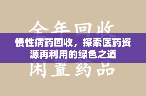 武汉慢性病药回收，探索医药资源再利用的绿色之道