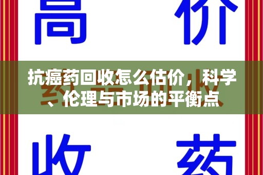 武汉抗癌药回收怎么估价，科学、伦理与市场的平衡点