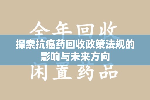 武汉探索抗癌药回收政策法规的影响与未来方向