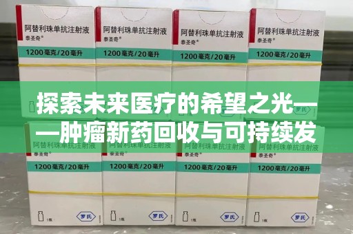 武汉探索未来医疗的希望之光——肿瘤新药回收与可持续发展的创新之路