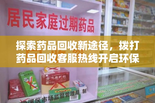 武汉探索药品回收新途径，拨打药品回收客服热线开启环保之旅