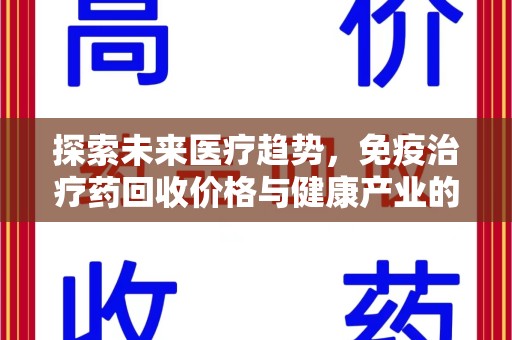 武汉探索未来医疗趋势，免疫治疗药回收价格与健康产业的革新