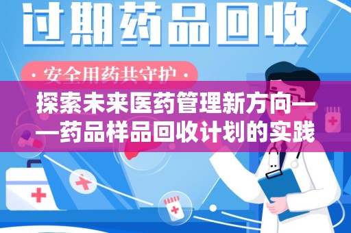 武汉探索未来医药管理新方向——药品样品回收计划的实践与意义