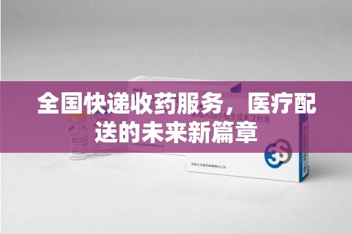武汉全国快递收药服务，医疗配送的未来新篇章
