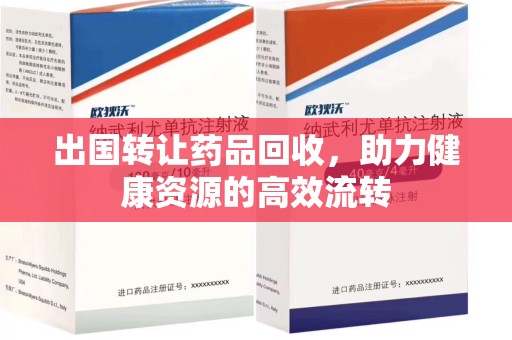 武汉出国转让药品回收，助力健康资源的高效流转
