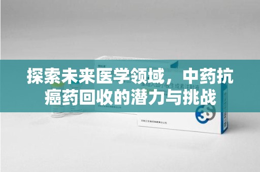 武汉探索未来医学领域，中药抗癌药回收的潜力与挑战