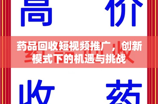 武汉药品回收短视频推广，创新模式下的机遇与挑战