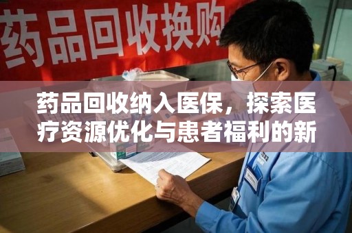武汉药品回收纳入医保，探索医疗资源优化与患者福利的新路径