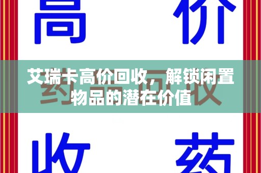 武汉艾瑞卡高价回收，解锁闲置物品的潜在价值