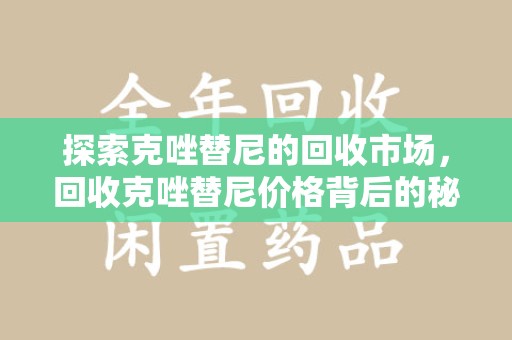 武汉探索克唑替尼的回收市场，回收克唑替尼价格背后的秘密与趋势