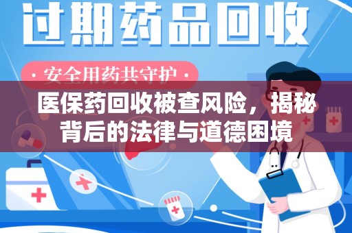 武汉医保药回收被查风险，揭秘背后的法律与道德困境