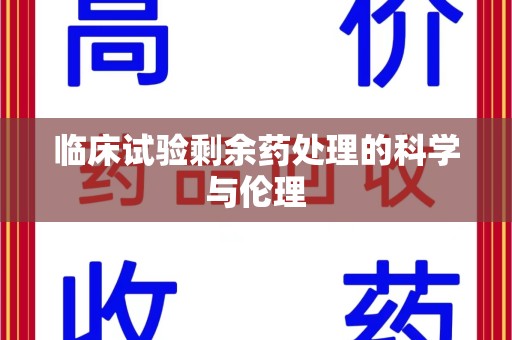 武汉临床试验剩余药处理的科学与伦理