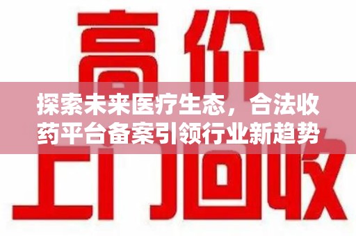 武汉探索未来医疗生态，合法收药平台备案引领行业新趋势