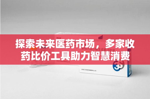 武汉探索未来医药市场，多家收药比价工具助力智慧消费