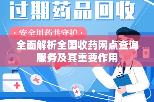 武汉全面解析全国收药网点查询服务及其重要作用