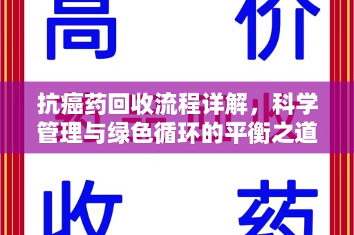 武汉抗癌药回收流程详解，科学管理与绿色循环的平衡之道