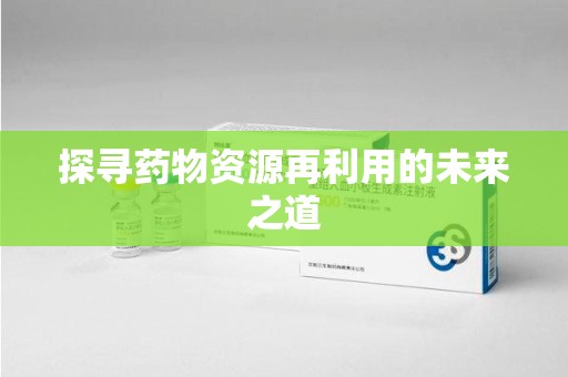 武汉探寻药物资源再利用的未来之道