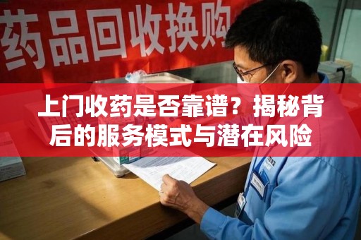 武汉上门收药是否靠谱？揭秘背后的服务模式与潜在风险
