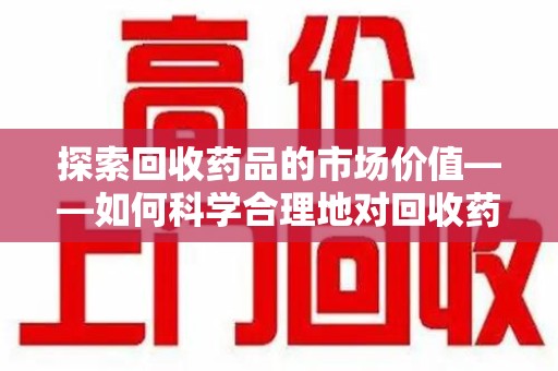 武汉探索回收药品的市场价值——如何科学合理地对回收药品进行估价