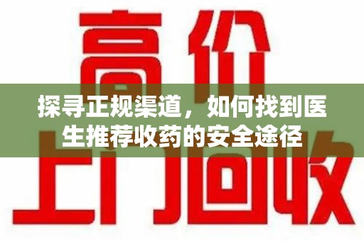 武汉探寻正规渠道，如何找到医生推荐收药的安全途径