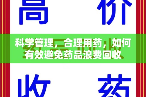 武汉科学管理，合理用药，如何有效避免药品浪费回收