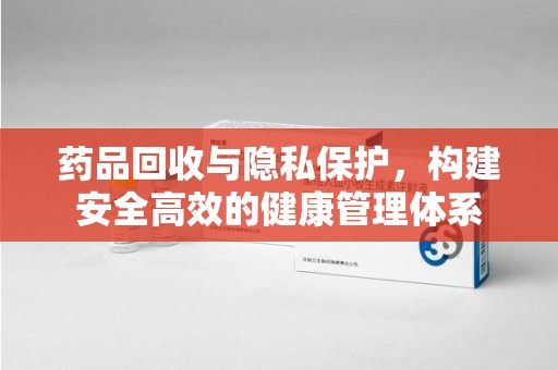 武汉药品回收与隐私保护，构建安全高效的健康管理体系
