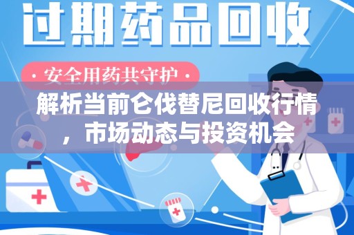 武汉解析当前仑伐替尼回收行情，市场动态与投资机会