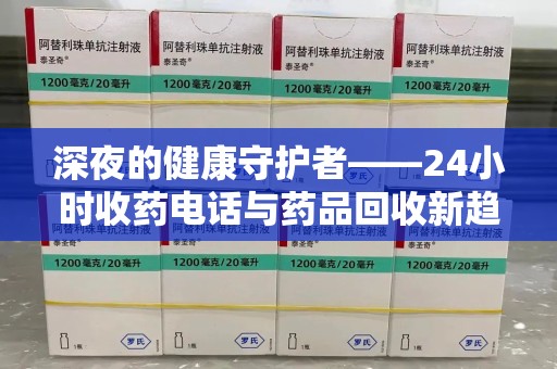 武汉深夜的健康守护者——24小时收药电话与药品回收新趋势