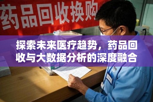 武汉探索未来医疗趋势，药品回收与大数据分析的深度融合