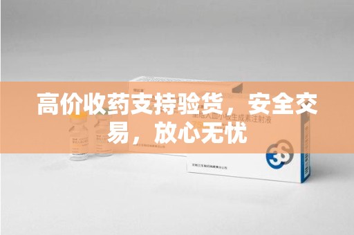 武汉高价收药支持验货，安全交易，放心无忧