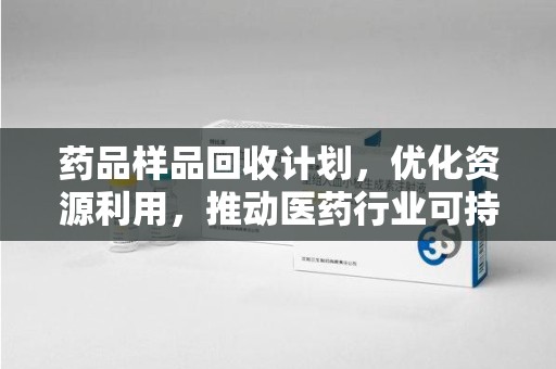 武汉药品样品回收计划，优化资源利用，推动医药行业可持续发展