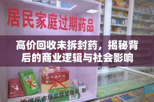 武汉高价回收未拆封药，揭秘背后的商业逻辑与社会影响