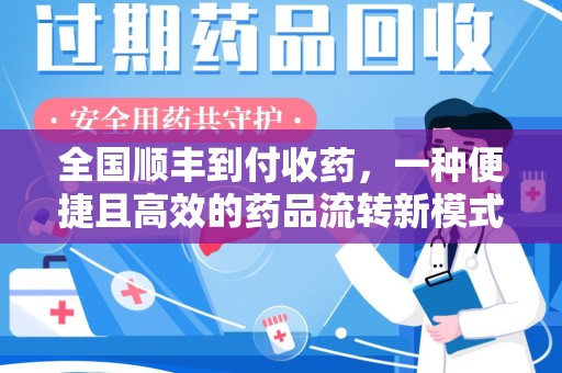 武汉全国顺丰到付收药，一种便捷且高效的药品流转新模式