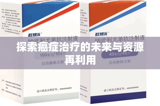武汉探索癌症治疗的未来与资源再利用