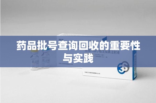 武汉药品批号查询回收的重要性与实践