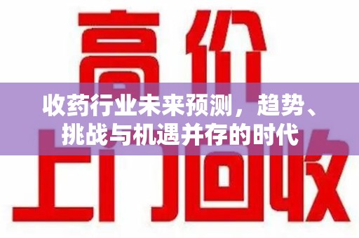 武汉收药行业未来预测，趋势、挑战与机遇并存的时代