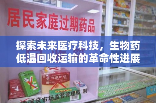 武汉探索未来医疗科技，生物药低温回收运输的革命性进展