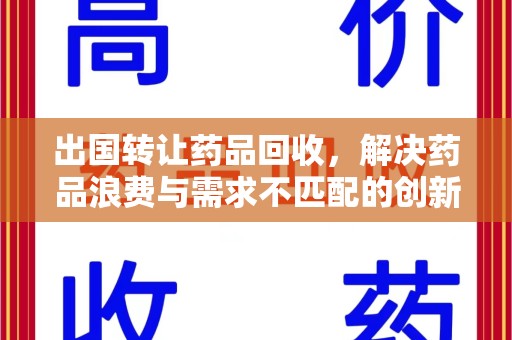 武汉出国转让药品回收，解决药品浪费与需求不匹配的创新方案