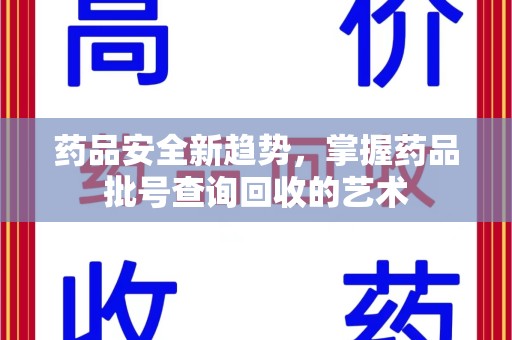武汉药品安全新趋势，掌握药品批号查询回收的艺术